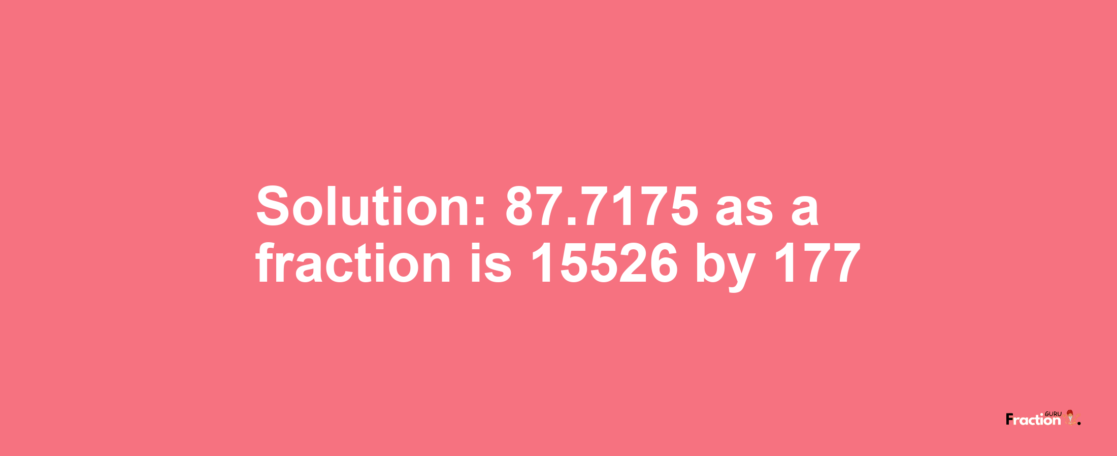 Solution:87.7175 as a fraction is 15526/177